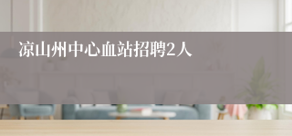 凉山州中心血站招聘2人