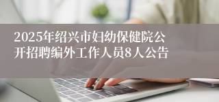 2025年绍兴市妇幼保健院公开招聘编外工作人员8人公告