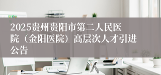 2025贵州贵阳市第二人民医院（金阳医院）高层次人才引进公告