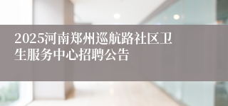 2025河南郑州巡航路社区卫生服务中心招聘公告