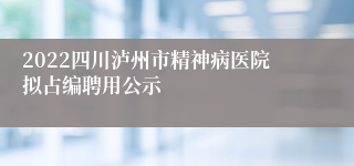 2022四川泸州市精神病医院拟占编聘用公示