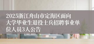 2025浙江舟山市定海区面向大学毕业生退役士兵招聘事业单位人员3人公告