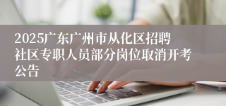 2025广东广州市从化区招聘社区专职人员部分岗位取消开考公告