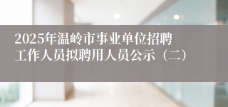 2025年温岭市事业单位招聘工作人员拟聘用人员公示（二）