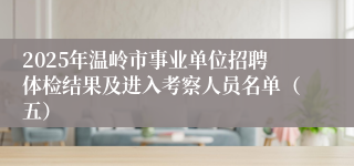 2025年温岭市事业单位招聘体检结果及进入考察人员名单（五）