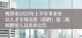 鹰潭市2025年上半年事业单位人才专场引进（招聘）第二批拟聘用人员名单公告