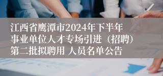 江西省鹰潭市2024年下半年事业单位人才专场引进（招聘）第二批拟聘用 人员名单公告