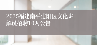 2025福建南平建阳区文化讲解员招聘10人公告