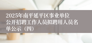 2025年南平延平区事业单位公开招聘工作人员拟聘用人员名单公示（四）