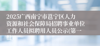 2025广西南宁市邕宁区人力资源和社会保障局招聘事业单位工作人员拟聘用人员公示(第一批)