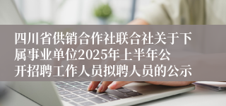 四川省供销合作社联合社关于下属事业单位2025年上半年公开招聘工作人员拟聘人员的公示