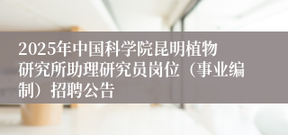 2025年中国科学院昆明植物研究所助理研究员岗位（事业编制）招聘公告