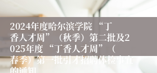 2024年度哈尔滨学院 “丁香人才周”（秋季）第二批及2025年度 “丁香人才周”（春季）第一批引才招聘体检事宜的通知
