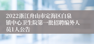 2022浙江舟山市定海区白泉镇中心卫生院第一批招聘编外人员1人公告