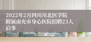 2022年2月四川川北医学院附属南充市身心医院招聘23人启事