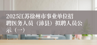 2025江苏徐州市事业单位招聘医务人员（沛县）拟聘人员公示（一）