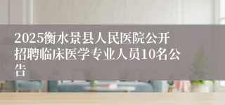 2025衡水景县人民医院公开招聘临床医学专业人员10名公告