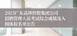 2025广东高埗控股集团公司招聘管理人员考试综合成绩及入围体检名单公告