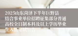 2025山东菏泽下半年巨野县结合事业单位招聘征集部分普通高校全日制本科及以上学历毕业生入伍笔试公告