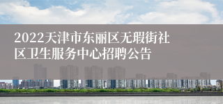 2022天津市东丽区无瑕街社区卫生服务中心招聘公告