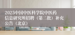 2025中国中医科学院中医药信息研究所招聘（第二批）补充公告（北京）