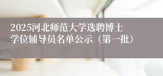 2025河北师范大学选聘博士学位辅导员名单公示（第一批）