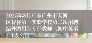 2025年8月广东广州市天河区智谷第一实验学校第二次招聘编外聘用制专任教师（初中英语）1人公告