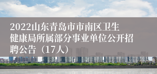 2022山东青岛市市南区卫生健康局所属部分事业单位公开招聘公告（17人）