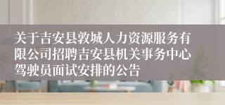 关于吉安县敦城人力资源服务有限公司招聘吉安县机关事务中心驾驶员面试安排的公告 