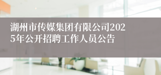 湖州市传媒集团有限公司2025年公开招聘工作人员公告