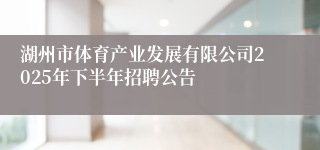 湖州市体育产业发展有限公司2025年下半年招聘公告
