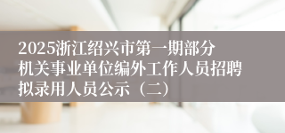2025浙江绍兴市第一期部分机关事业单位编外工作人员招聘拟录用人员公示（二）