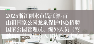 2025浙江丽水市钱江源-百山祖国家公园龙泉保护中心招聘国家公园管理员、编外人员（驾驶员）总成绩及入围体检、考察人员公示