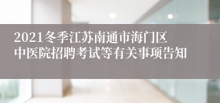 2021冬季江苏南通市海门区中医院招聘考试等有关事项告知