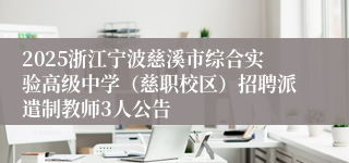 2025浙江宁波慈溪市综合实验高级中学（慈职校区）招聘派遣制教师3人公告