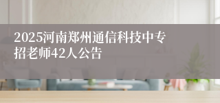 2025河南郑州通信科技中专招老师42人公告
