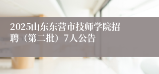 2025山东东营市技师学院招聘（第二批）7人公告