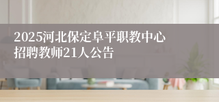 2025河北保定阜平职教中心招聘教师21人公告