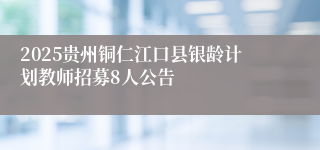 2025贵州铜仁江口县银龄计划教师招募8人公告