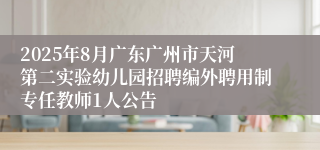 2025年8月广东广州市天河第二实验幼儿园招聘编外聘用制专任教师1人公告