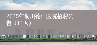 2025年铜川德仁医院招聘公告（11人）