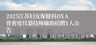 2025江苏妇女保健科DXA骨密度仪器技师辅助招聘1人公告