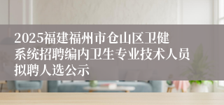 2025福建福州市仓山区卫健系统招聘编内卫生专业技术人员拟聘人选公示