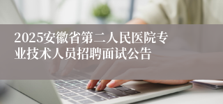 2025安徽省第二人民医院专业技术人员招聘面试公告