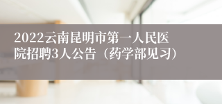 2022云南昆明市第一人民医院招聘3人公告（药学部见习）