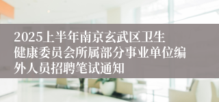 2025上半年南京玄武区卫生健康委员会所属部分事业单位编外人员招聘笔试通知
