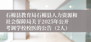 石棉县教育局石棉县人力资源和社会保障局关于2025年公开考调学校校医的公告（2人）