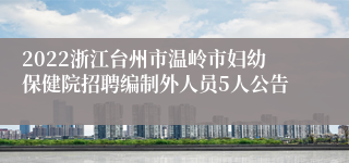 2022浙江台州市温岭市妇幼保健院招聘编制外人员5人公告