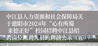 中江县人力资源和社会保障局关于德阳市2024年“心有所蜀 来德正好”校园招聘中江县招聘岗位拟聘人员的聘前公示（五）