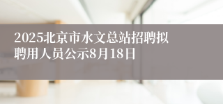 2025北京市水文总站招聘拟聘用人员公示8月18日